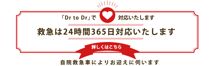 救急は24時間365日対応いたします 「Dr to Dr」で対応いたします 自院救急車によりお迎えに伺います