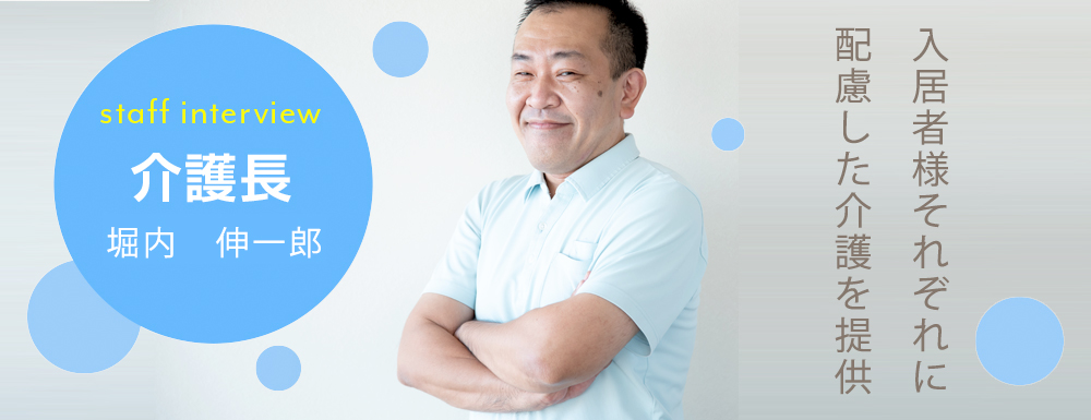 入居者様それぞれに配慮した介護を提供 介護長 堀内 伸一郎