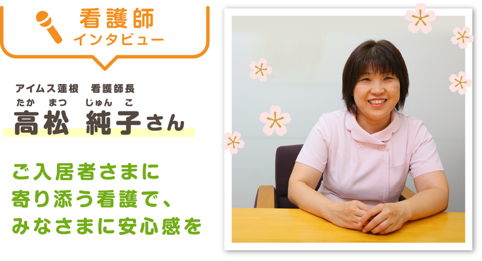 看護師長インタビュー　高松 純子（たかまつ　じゅんこ）さん「ご入居者さまに寄り添う看護で、みなさまに安心感を」
